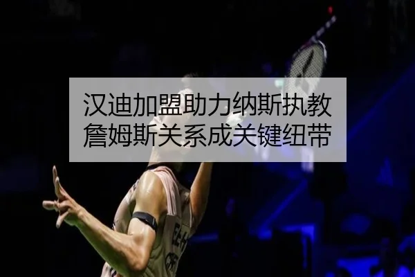 汉迪加盟助力纳斯执教 詹姆斯关系成关键纽带
